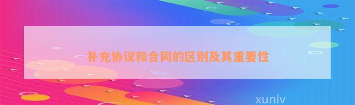 补充协议和合同的区别及其重要性