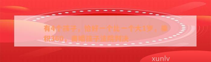 有4个孩子，恰好一个比一个大1岁，乘积360，离婚孩子法院判决