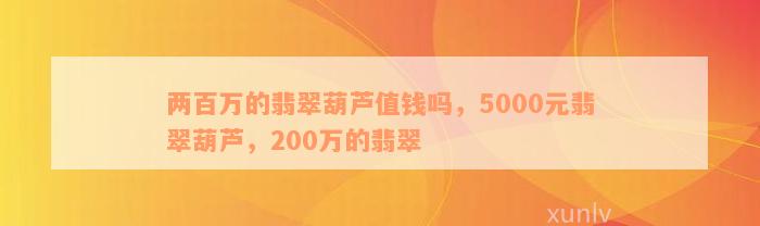 两百万的翡翠葫芦值钱吗，5000元翡翠葫芦，200万的翡翠