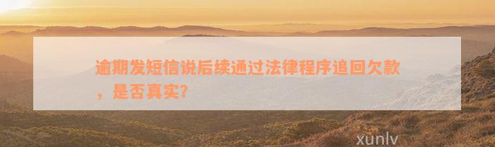 逾期发短信说后续通过法律程序追回欠款，是否真实？