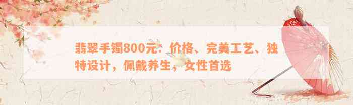 翡翠手镯800元：价格、完美工艺、独特设计，佩戴养生，女性首选