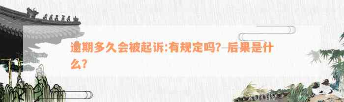 逾期多久会被起诉:有规定吗？后果是什么？