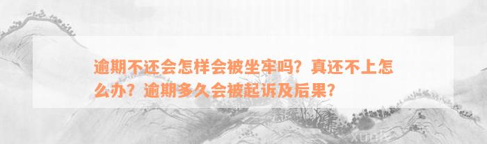 逾期不还会怎样会被坐牢吗？真还不上怎么办？逾期多久会被起诉及后果？