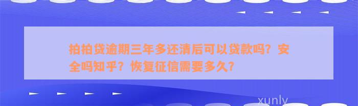 拍拍贷逾期三年多还清后可以贷款吗？安全吗知乎？恢复征信需要多久？