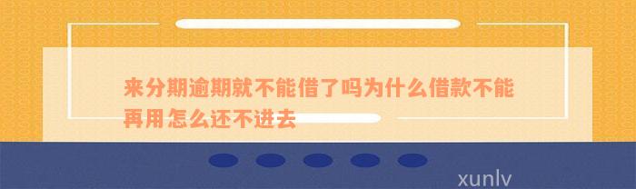 来分期逾期就不能借了吗为什么借款不能再用怎么还不进去