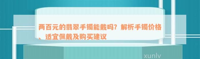 两百元的翡翠手镯能戴吗？解析手镯价格、适宜佩戴及购买建议