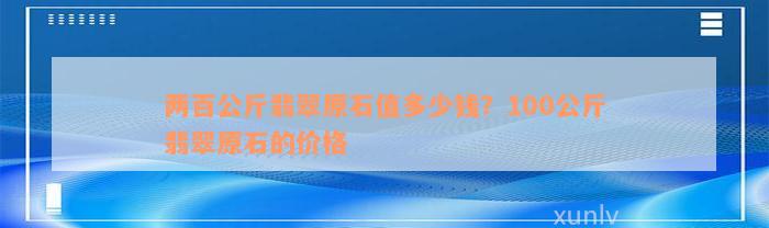 两百公斤翡翠原石值多少钱？100公斤翡翠原石的价格