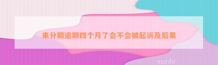 来分期逾期四个月了会不会被起诉及后果