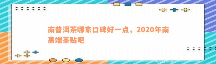 南普洱茶哪家口碑好一点，2020年南高端茶贴吧