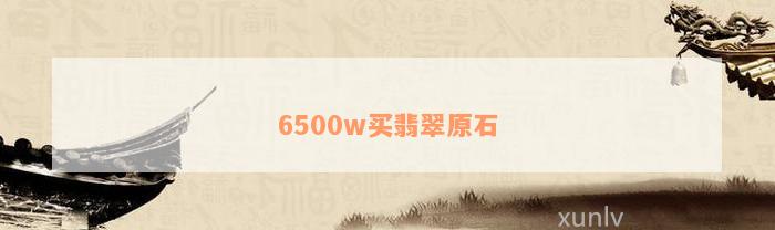 6500w买翡翠原石