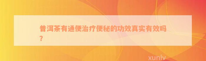 普洱茶有通便治疗便秘的功效真实有效吗？