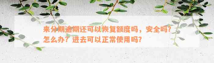 来分期逾期还可以恢复额度吗，安全吗？怎么办？进去可以正常使用吗？