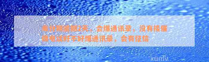 来分期逾期2天，会爆通讯录，没有接催债电话好不好爆通讯录，会有征信