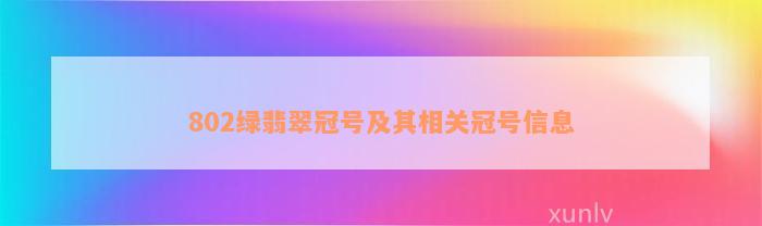 802绿翡翠冠号及其相关冠号信息