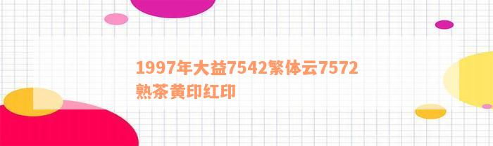 1997年大益7542繁体云7572熟茶黄印红印