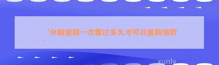 ‘分期逾期一次要过多久才可以重新借款’