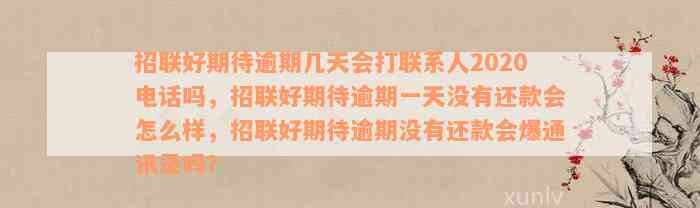 招联好期待逾期几天会打联系人2020电话吗，招联好期待逾期一天没有还款会怎么样，招联好期待逾期没有还款会爆通讯录吗？