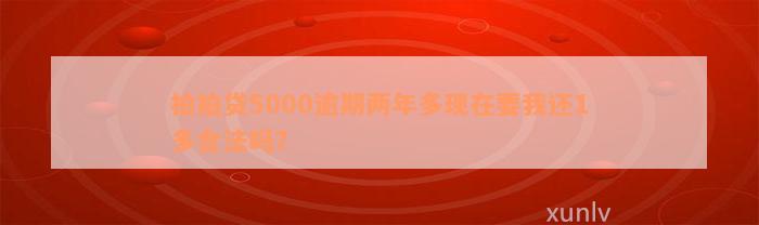 拍拍贷5000逾期两年多现在要我还1多合法吗？