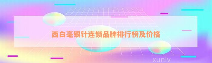 西白毫银针连锁品牌排行榜及价格