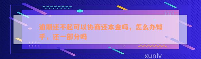 逾期还不起可以协商还本金吗，怎么办知乎，还一部分吗