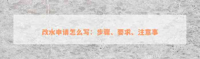 改水申请怎么写：步骤、要求、注意事