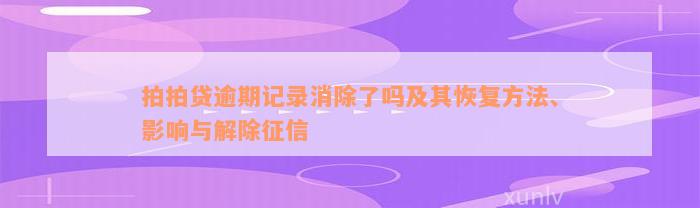 拍拍贷逾期记录消除了吗及其恢复方法、影响与解除征信