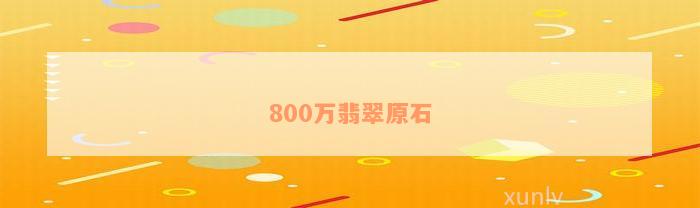 800万翡翠原石