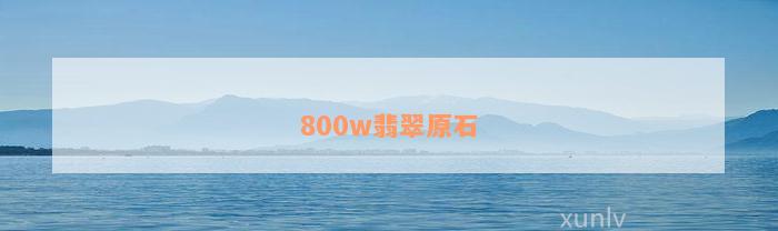 800w翡翠原石