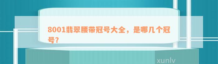 8001翡翠腰带冠号大全，是哪几个冠号？