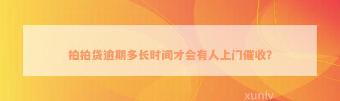 拍拍贷逾期多长时间才会有人上门催收？