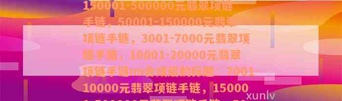 7001-10000元翡翠项链手链，150001-500000元翡翠项链手链，50001-150000元翡翠项链手链，3001-7000元翡翠项链手链，10001-20000元翡翠项链手链nn合成后的标题：7001-10000元翡翠项链手链，150001-500000元翡翠项链手链，50001-150000元翡翠项链手链