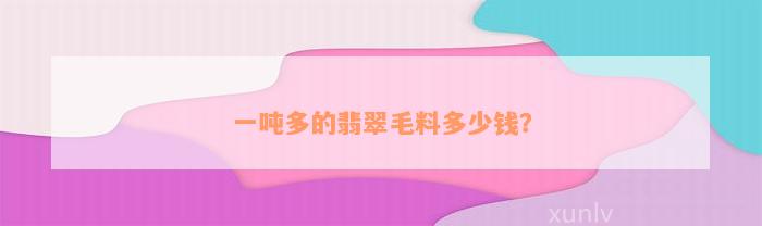 一吨多的翡翠毛料多少钱？