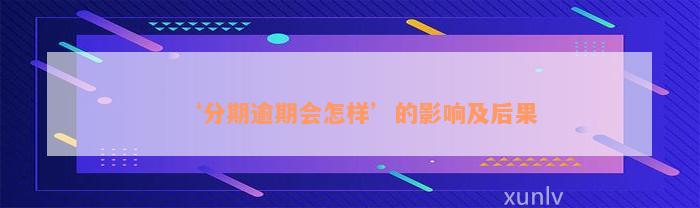 ‘分期逾期会怎样’的影响及后果