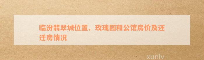 临汾翡翠城位置、玫瑰园和公馆房价及还迁房情况