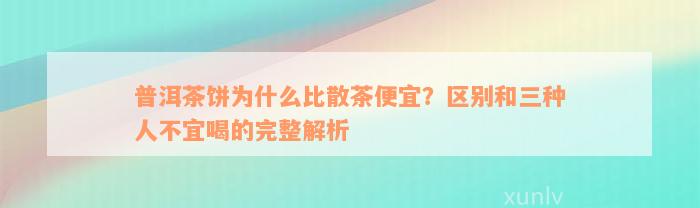 普洱茶饼为什么比散茶便宜？区别和三种人不宜喝的完整解析