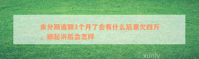 来分期逾期3个月了会有什么后果欠四万，被起诉后会怎样