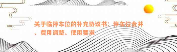 关于临停车位的补充协议书：停车位合并、费用调整、使用要求