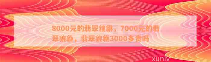 8000元的翡翠貔貅，7000元的翡翠貔貅，翡翠貔貅3000多贵吗