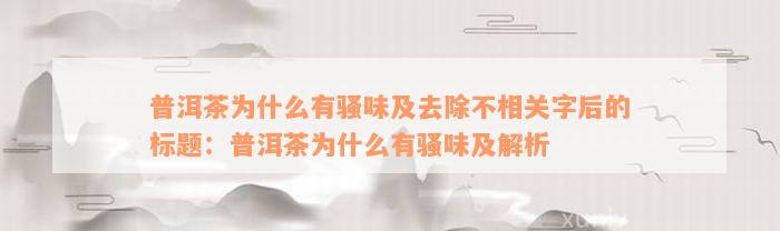 普洱茶为什么有骚味及去除不相关字后的标题：普洱茶为什么有骚味及解析