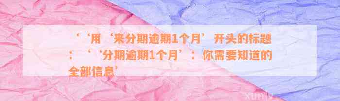 ‘‘用‘来分期逾期1个月’开头的标题：‘‘分期逾期1个月’：你需要知道的全部信息’