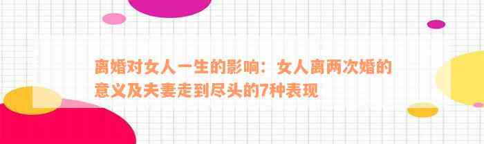 离婚对女人一生的影响：女人离两次婚的意义及夫妻走到尽头的7种表现