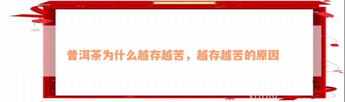 普洱茶为什么越存越苦，越存越苦的原因