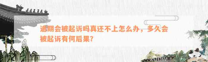 逾期会被起诉吗真还不上怎么办，多久会被起诉有何后果？