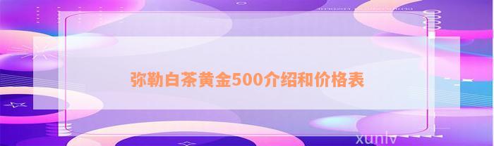 弥勒白茶黄金500介绍和价格表