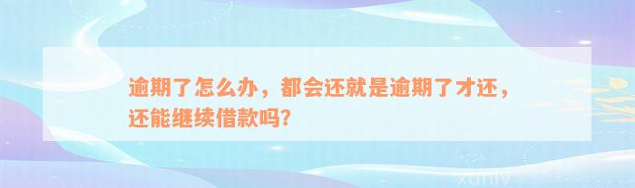 逾期了怎么办，都会还就是逾期了才还，还能继续借款吗？