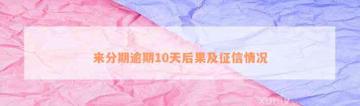 来分期逾期10天后果及征信情况