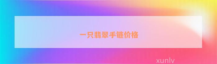 一只翡翠手链价格