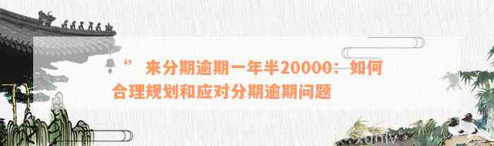 ‘’来分期逾期一年半20000：如何合理规划和应对分期逾期问题