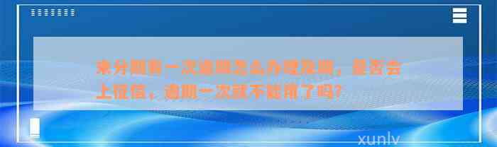 来分期有一次逾期怎么办理及期，是否会上征信，逾期一次就不能用了吗？