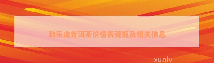 勐乐山普洱茶价格表瓷瓶及相关信息